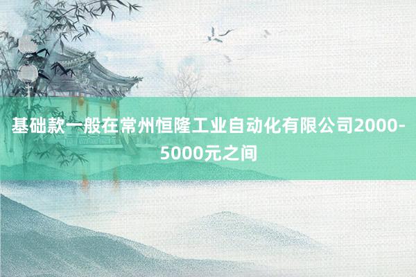 基础款一般在常州恒隆工业自动化有限公司2000-5000元之间