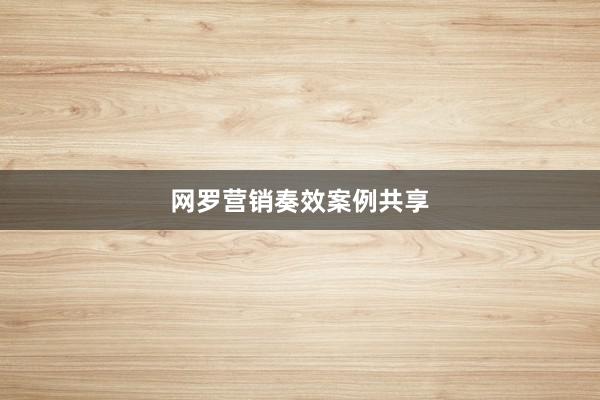 网罗营销奏效案例共享