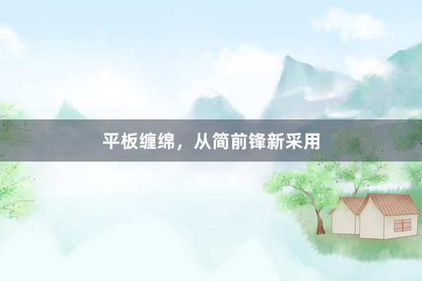 平板缠绵，从简前锋新采用