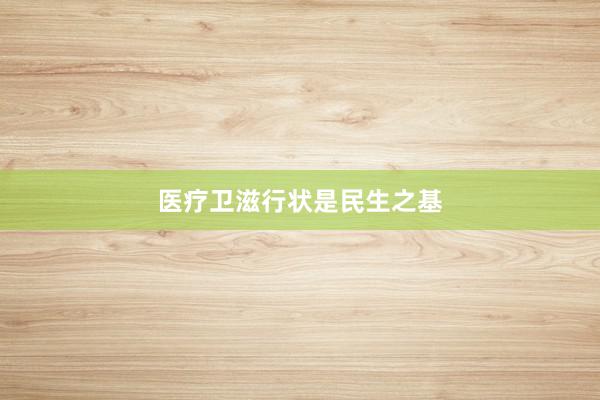 医疗卫滋行状是民生之基