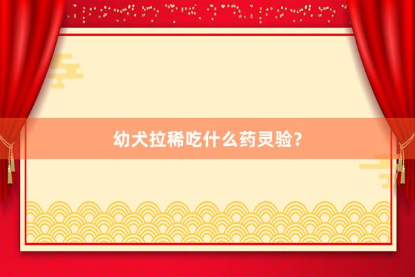 幼犬拉稀吃什么药灵验？